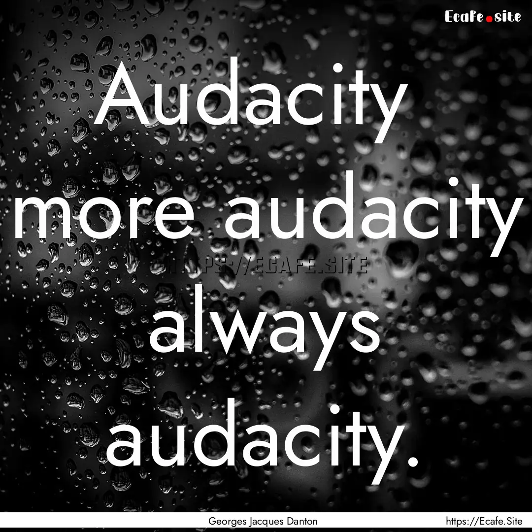 Audacity more audacity always audacity..... : Quote by Georges Jacques Danton