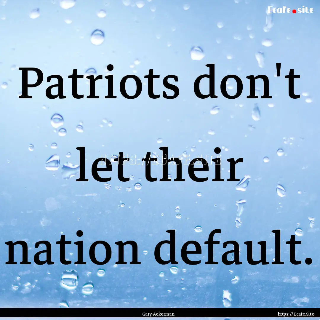 Patriots don't let their nation default. : Quote by Gary Ackerman