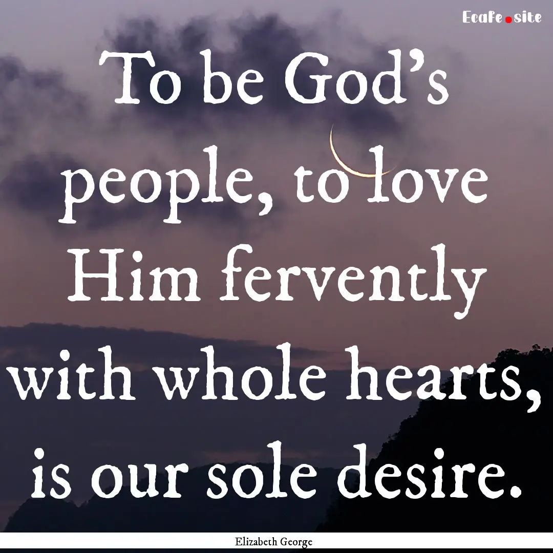 To be God's people, to love Him fervently.... : Quote by Elizabeth George