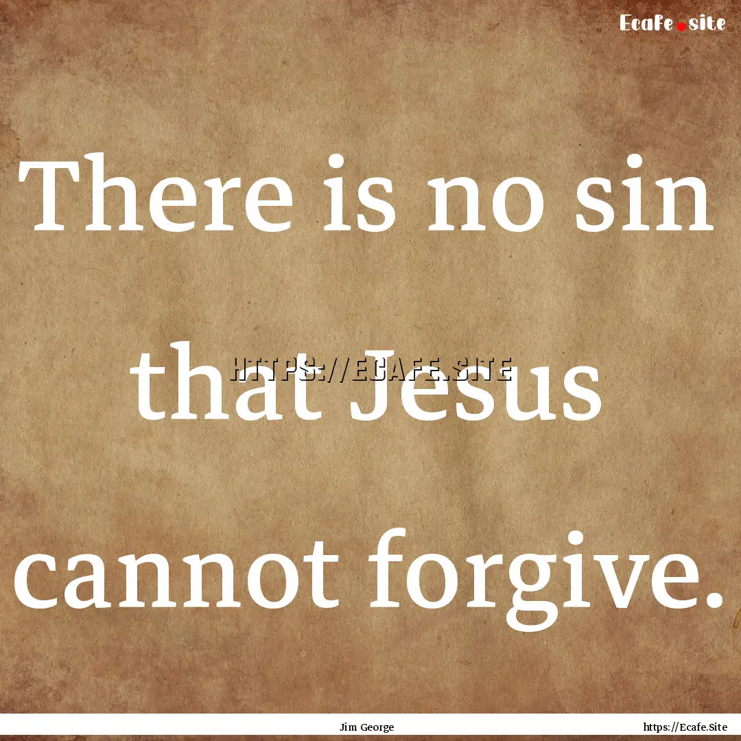 There is no sin that Jesus cannot forgive..... : Quote by Jim George