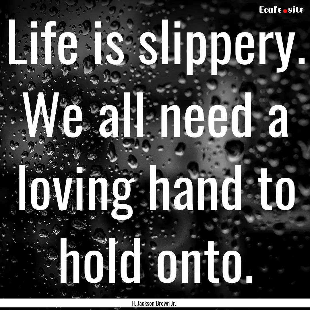 Life is slippery. We all need a loving hand.... : Quote by H. Jackson Brown Jr.