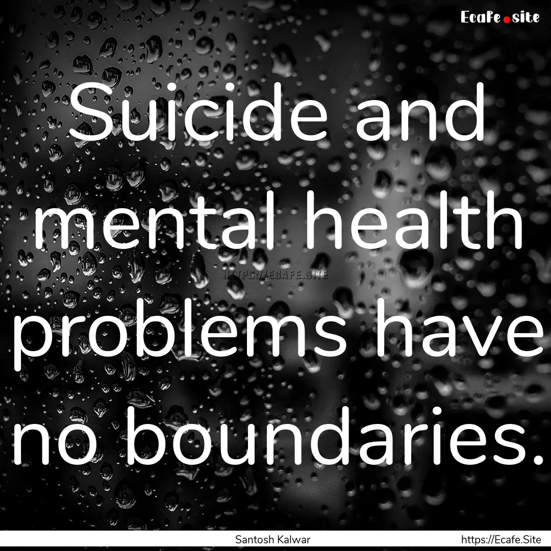 Suicide and mental health problems have no.... : Quote by Santosh Kalwar