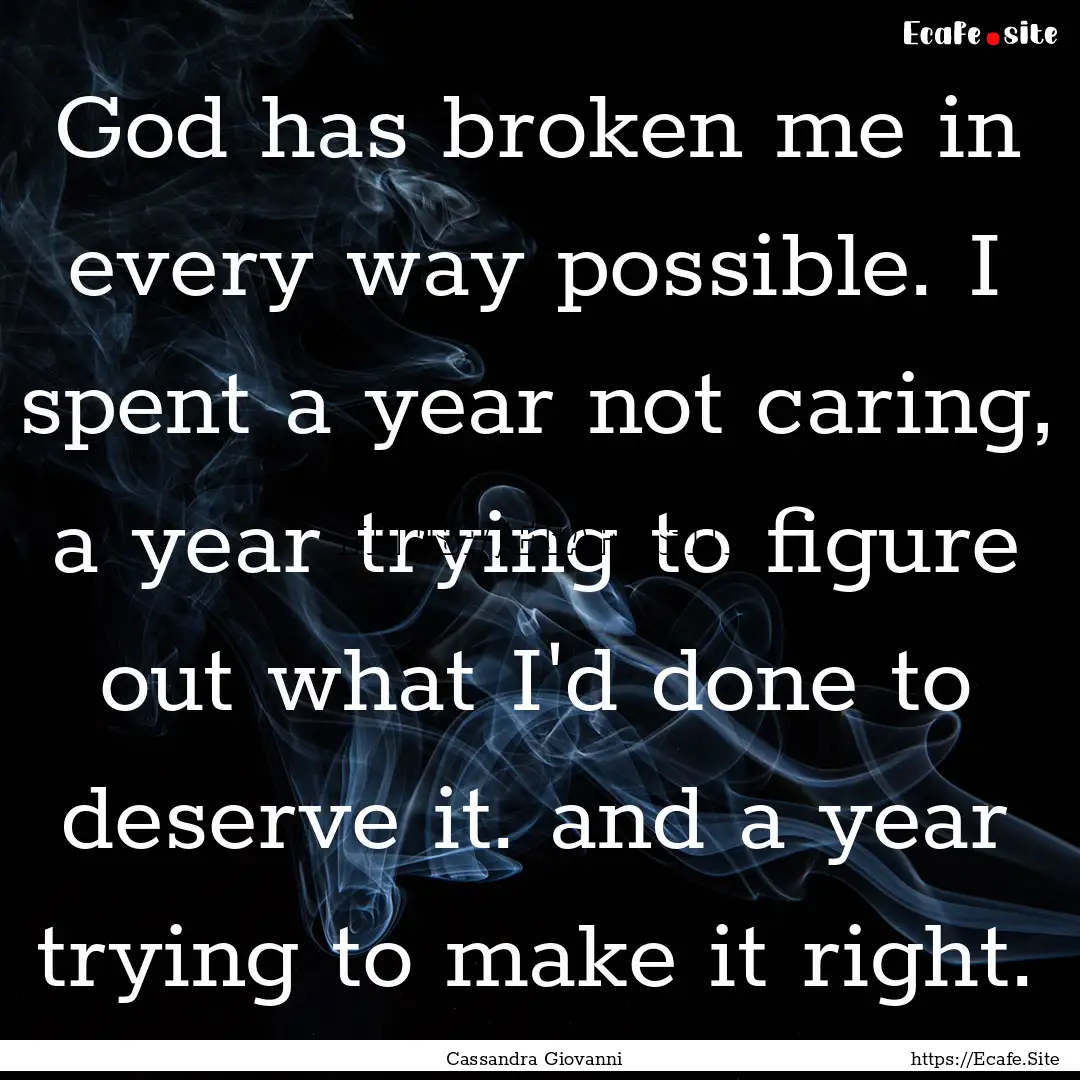 God has broken me in every way possible..... : Quote by Cassandra Giovanni