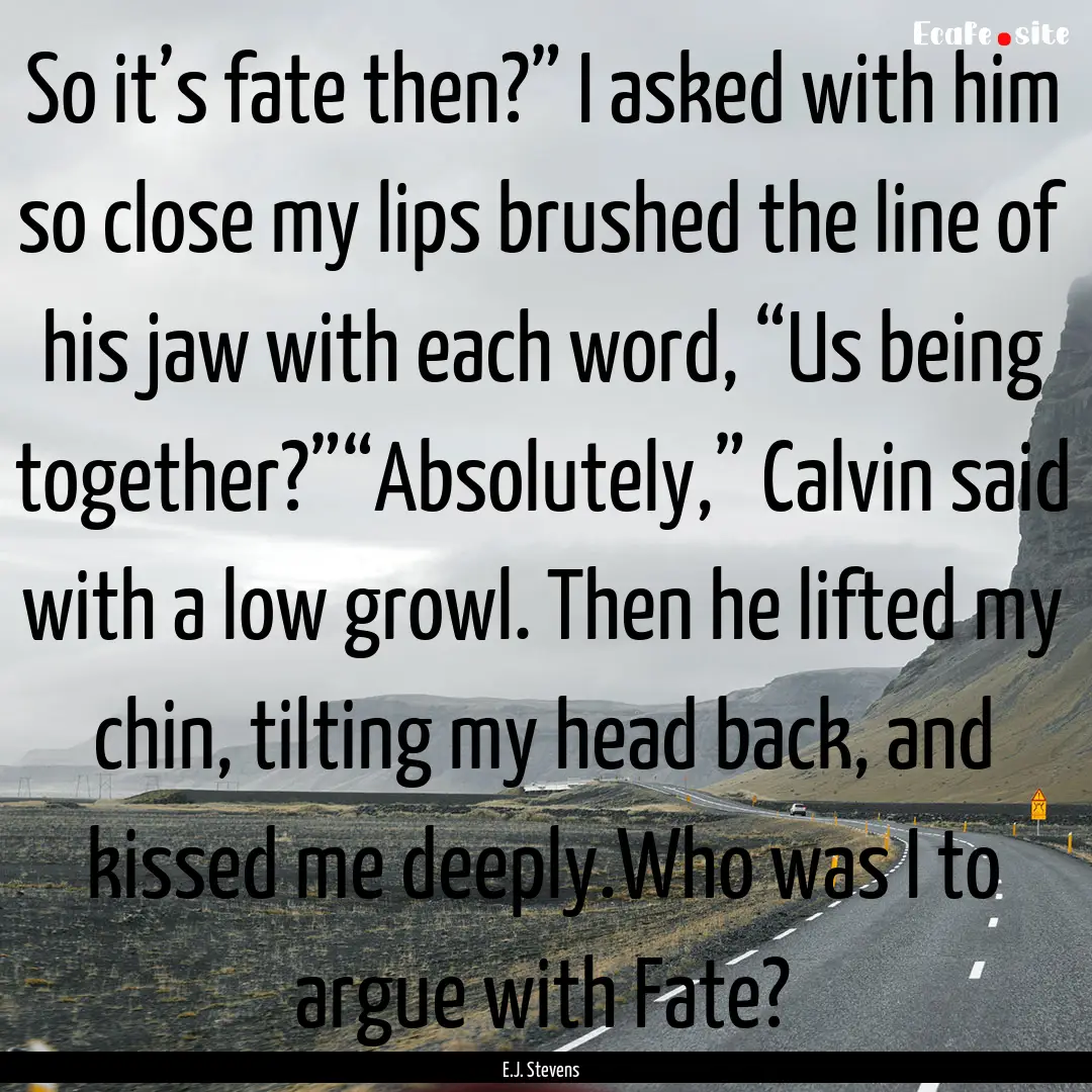 So it’s fate then?” I asked with him.... : Quote by E.J. Stevens