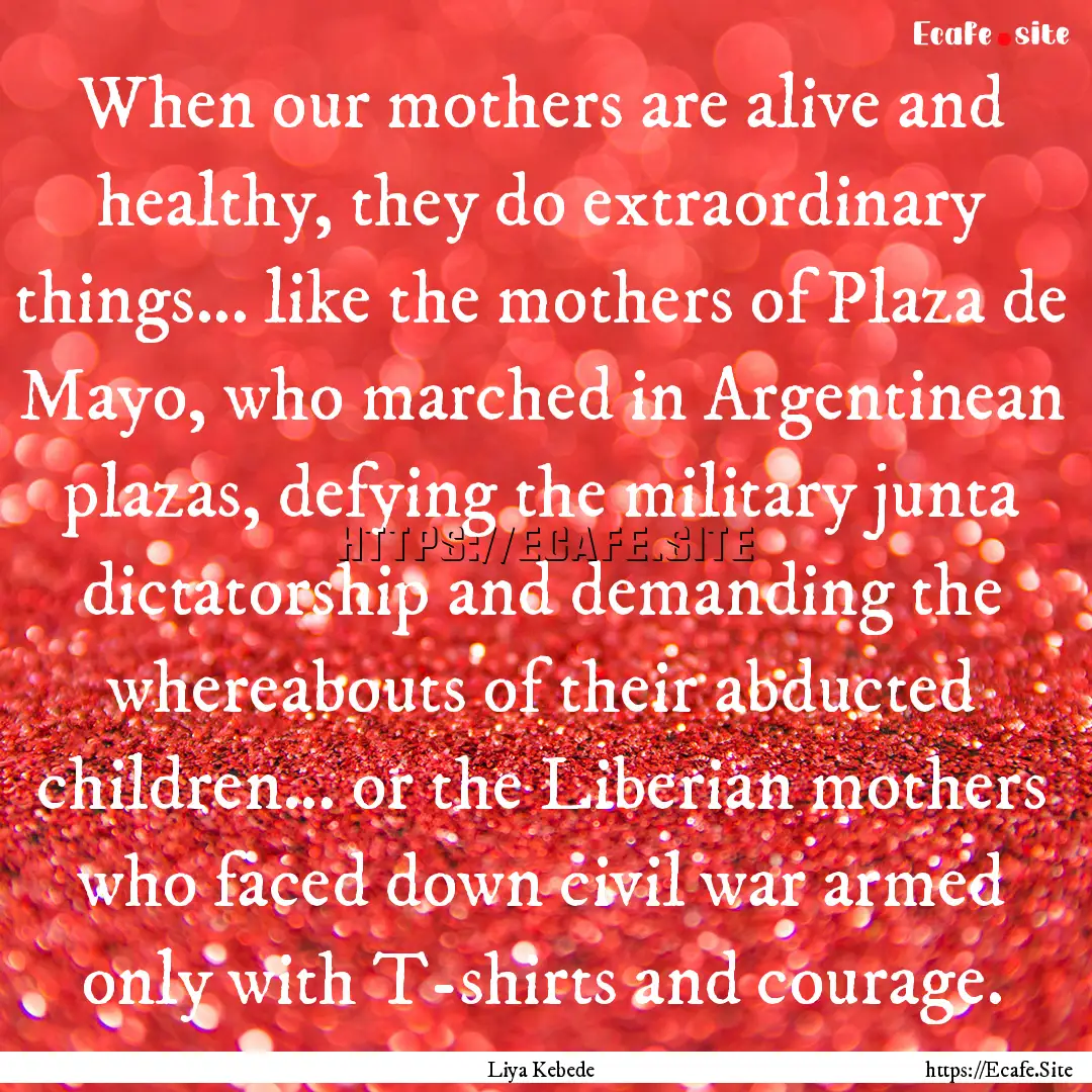 When our mothers are alive and healthy, they.... : Quote by Liya Kebede