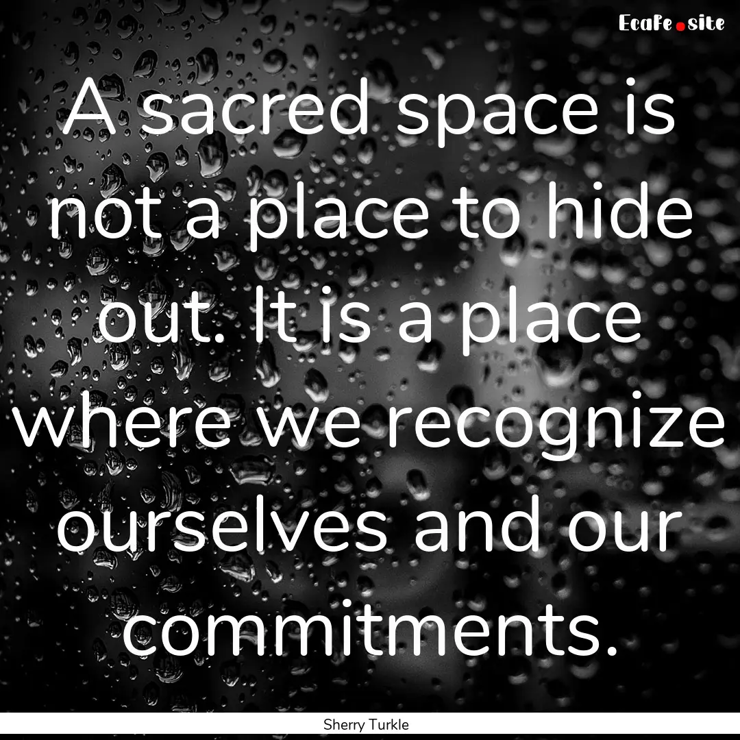 A sacred space is not a place to hide out..... : Quote by Sherry Turkle