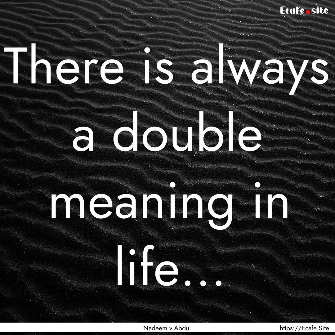 There is always a double meaning in life....... : Quote by Nadeem v Abdu