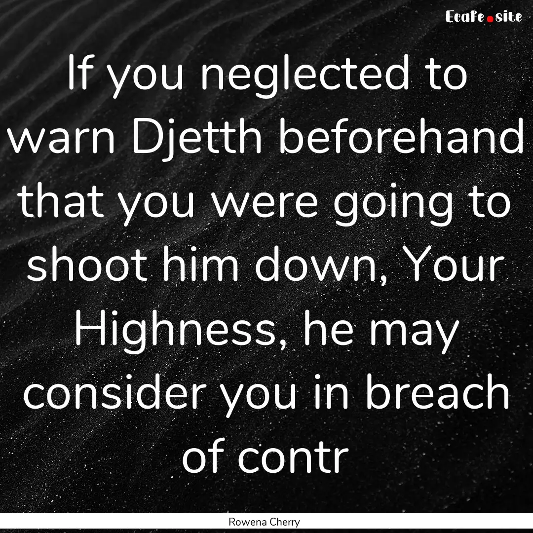 If you neglected to warn Djetth beforehand.... : Quote by Rowena Cherry