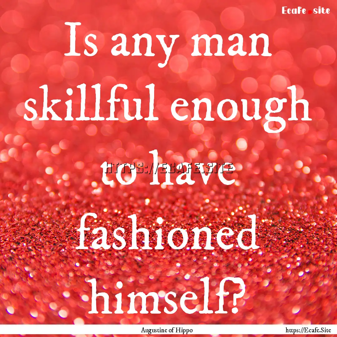 Is any man skillful enough to have fashioned.... : Quote by Augustine of Hippo