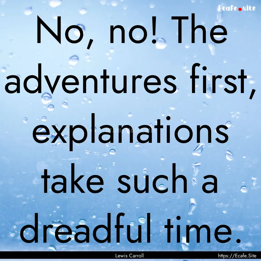 No, no! The adventures first, explanations.... : Quote by Lewis Carroll