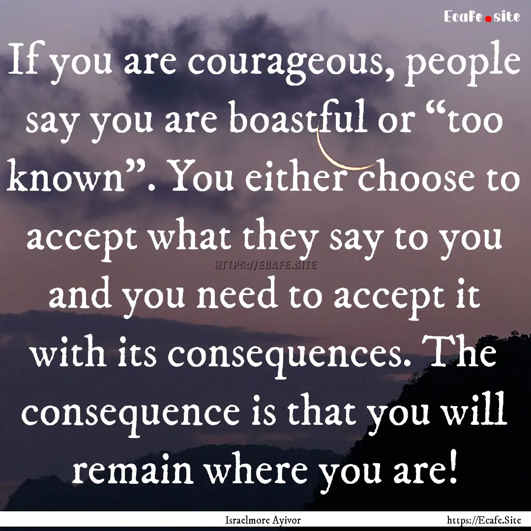 If you are courageous, people say you are.... : Quote by Israelmore Ayivor