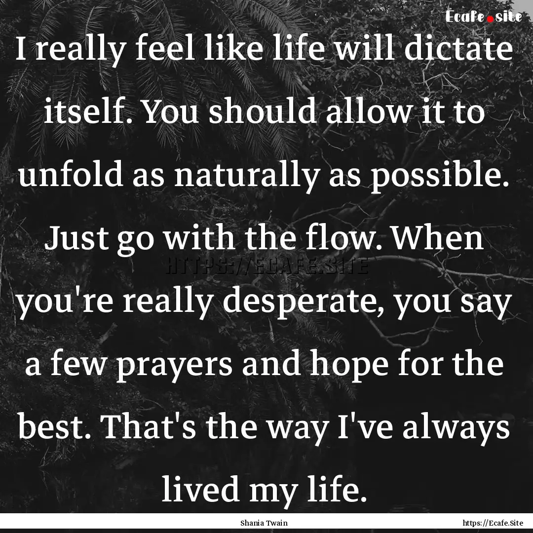 I really feel like life will dictate itself..... : Quote by Shania Twain