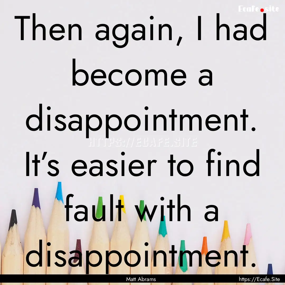 Then again, I had become a disappointment..... : Quote by Matt Abrams