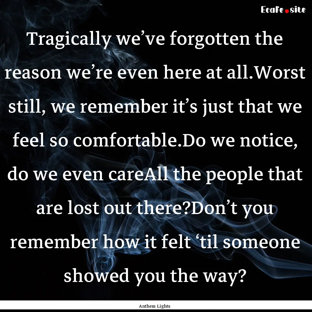 Tragically we’ve forgotten the reason we’re.... : Quote by Anthem Lights