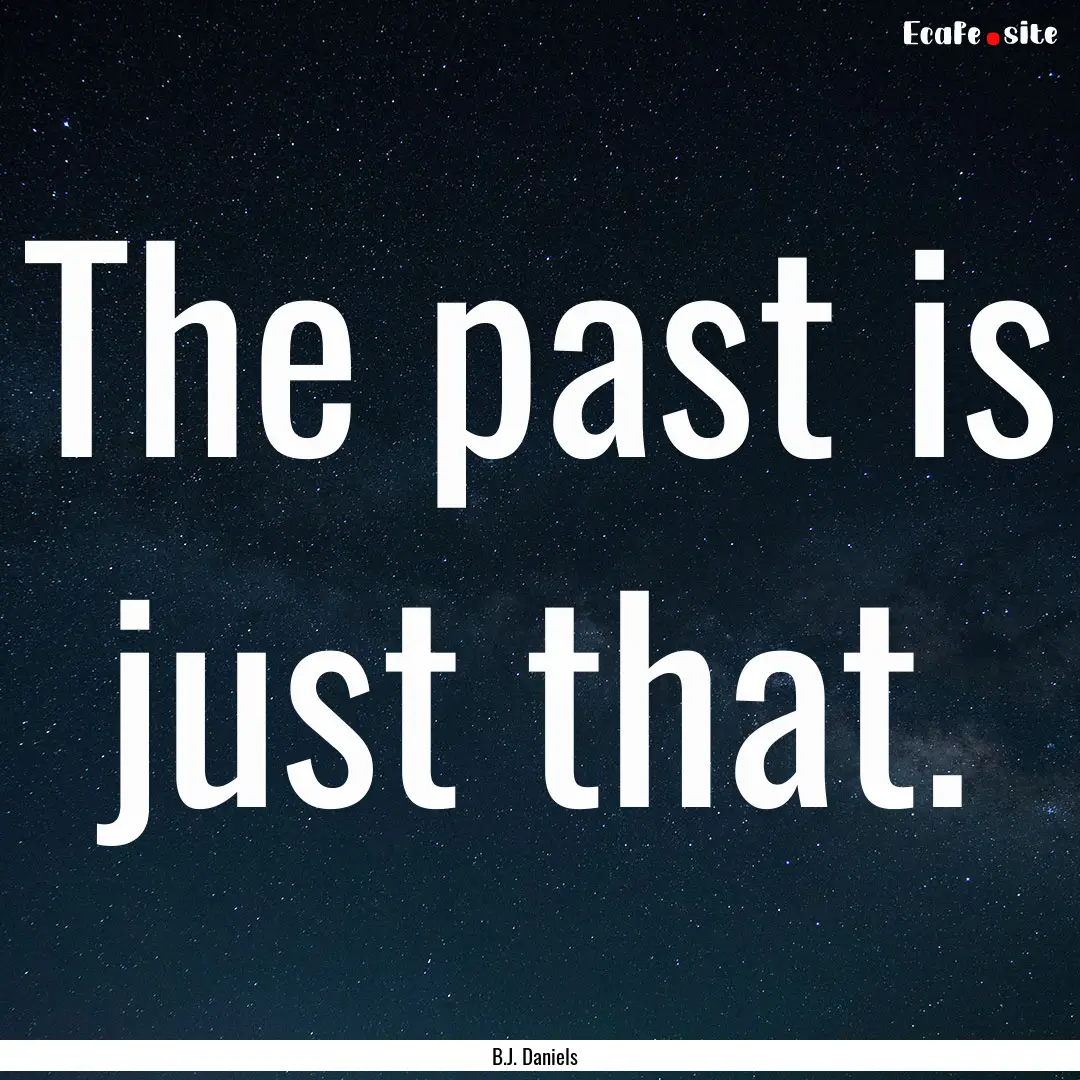 The past is just that. : Quote by B.J. Daniels