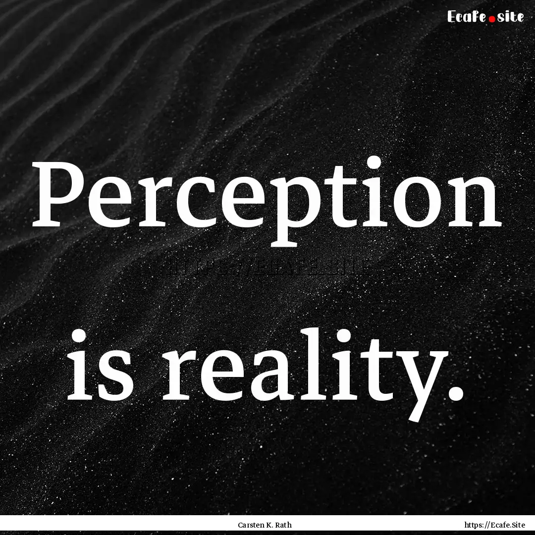 Perception is reality. : Quote by Carsten K. Rath