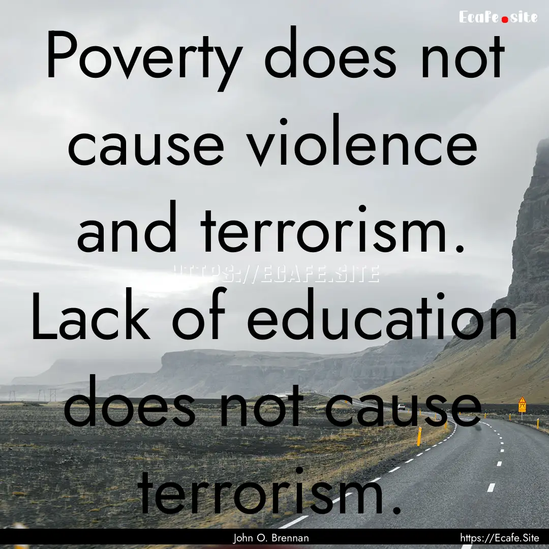 Poverty does not cause violence and terrorism..... : Quote by John O. Brennan