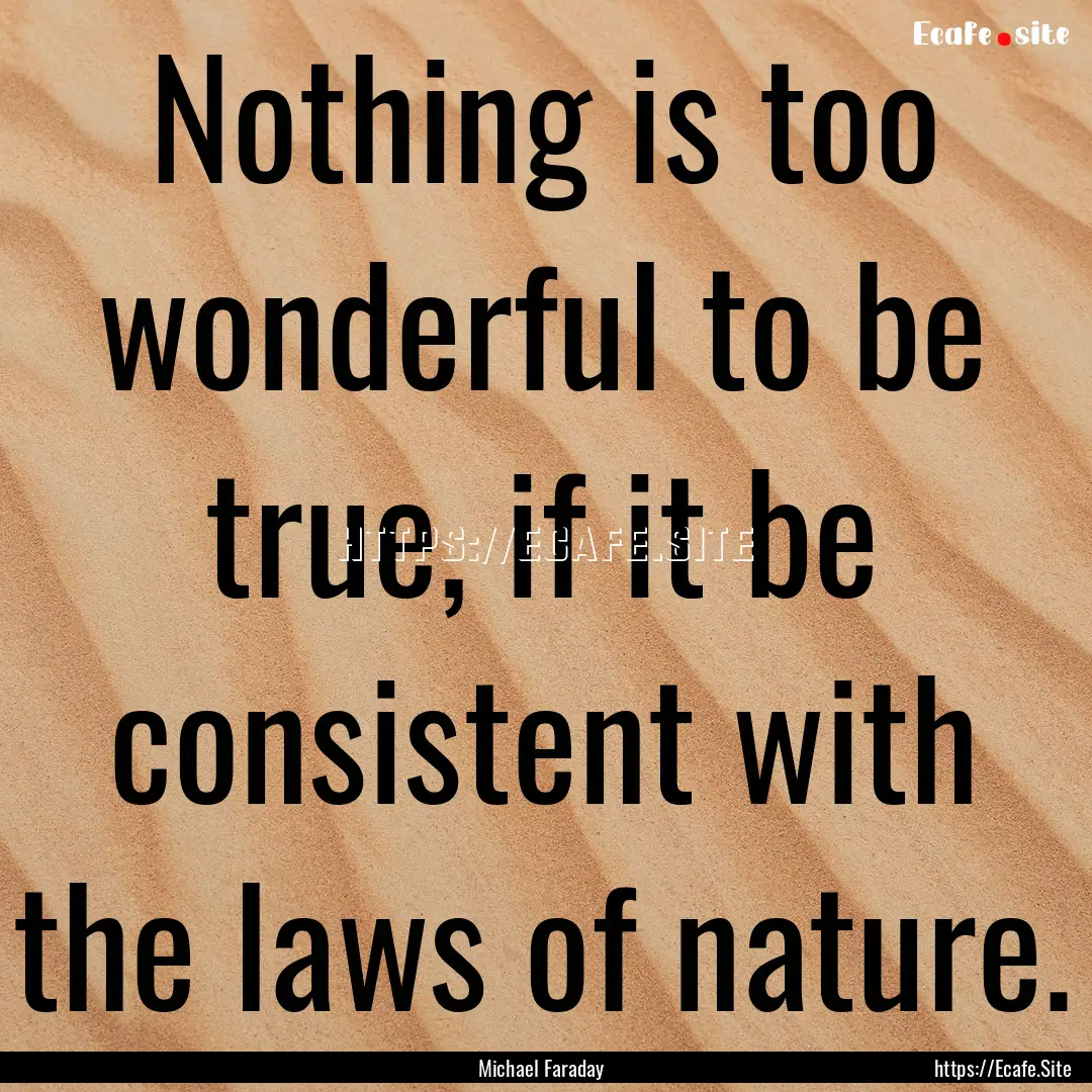 Nothing is too wonderful to be true, if it.... : Quote by Michael Faraday