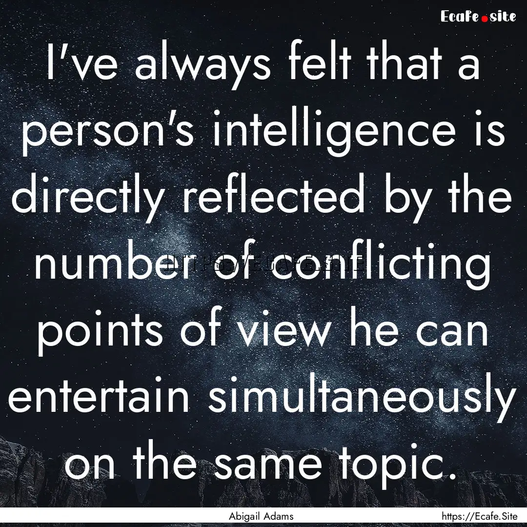 I've always felt that a person's intelligence.... : Quote by Abigail Adams