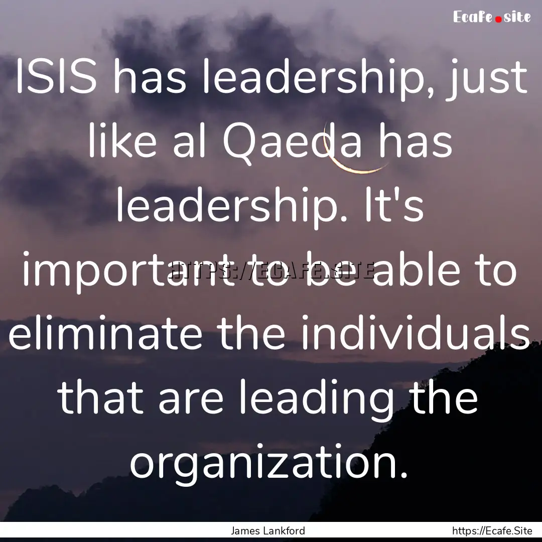 ISIS has leadership, just like al Qaeda has.... : Quote by James Lankford