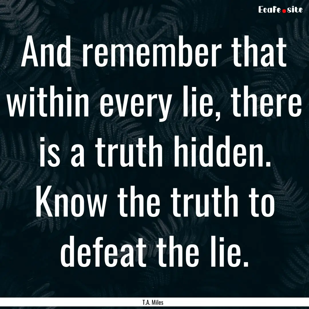 And remember that within every lie, there.... : Quote by T.A. Miles