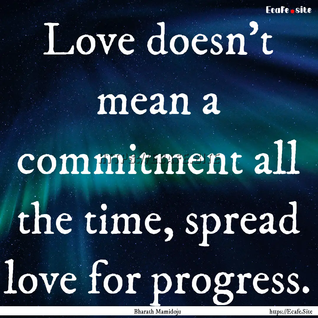 Love doesn’t mean a commitment all the.... : Quote by Bharath Mamidoju