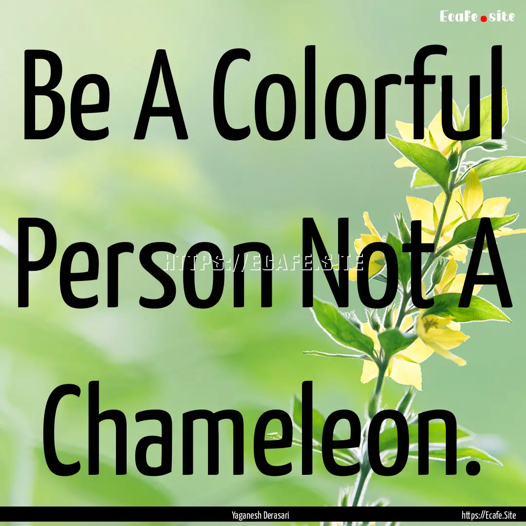 Be A Colorful Person Not A Chameleon. : Quote by Yaganesh Derasari