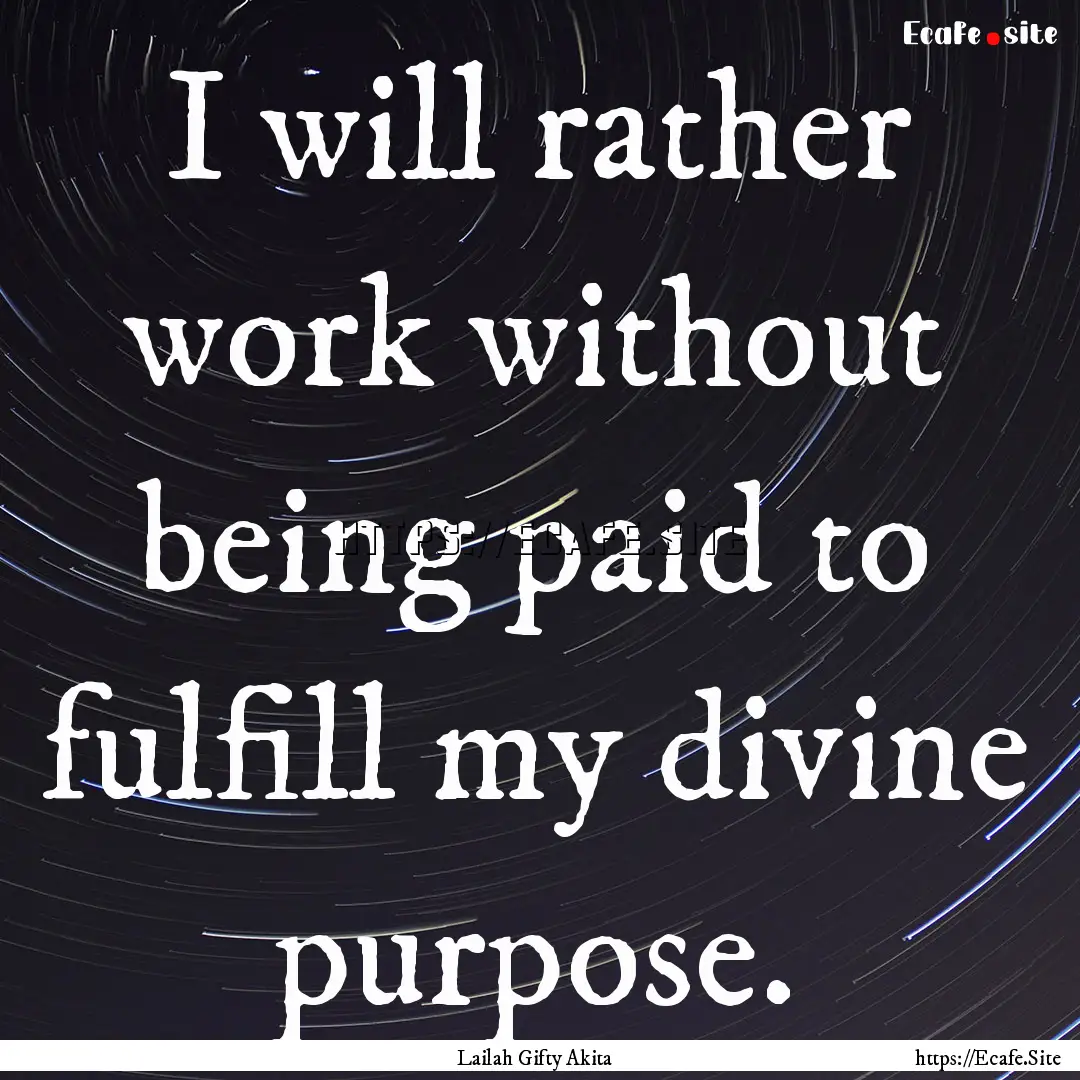 I will rather work without being paid to.... : Quote by Lailah Gifty Akita