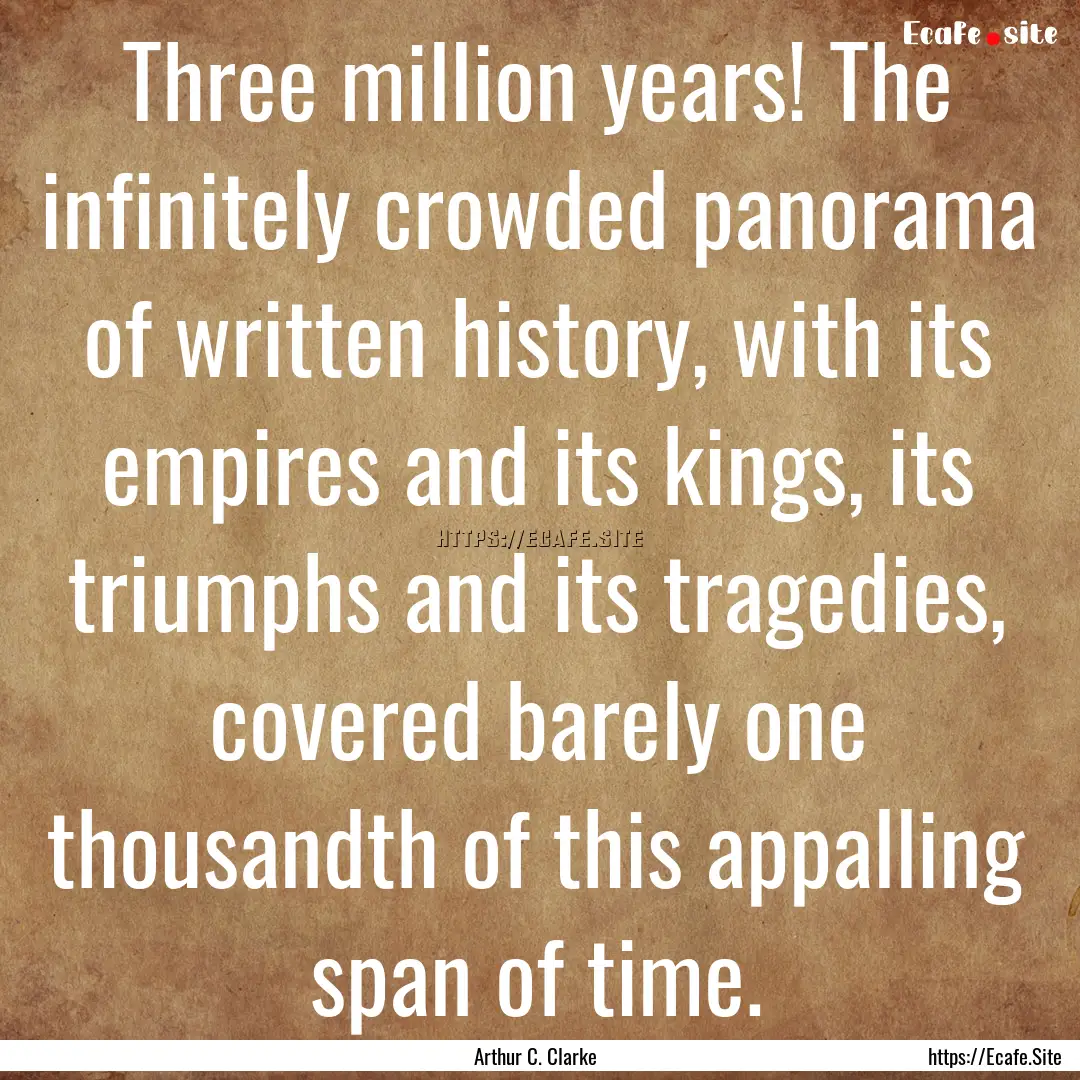 Three million years! The infinitely crowded.... : Quote by Arthur C. Clarke