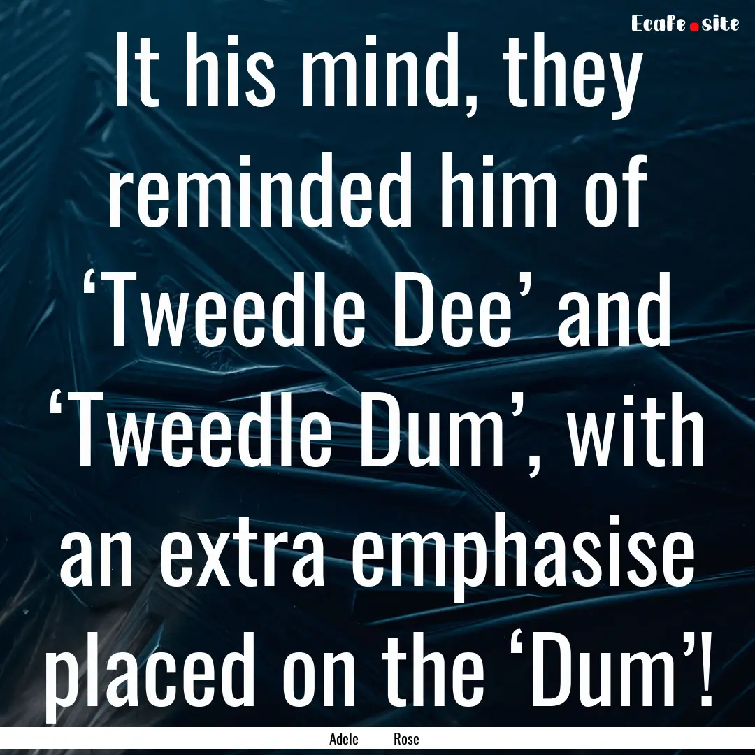 It his mind, they reminded him of ‘Tweedle.... : Quote by Adele Rose