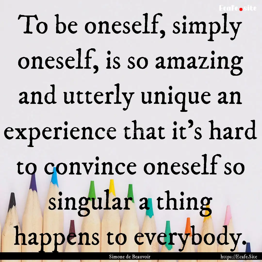 To be oneself, simply oneself, is so amazing.... : Quote by Simone de Beauvoir