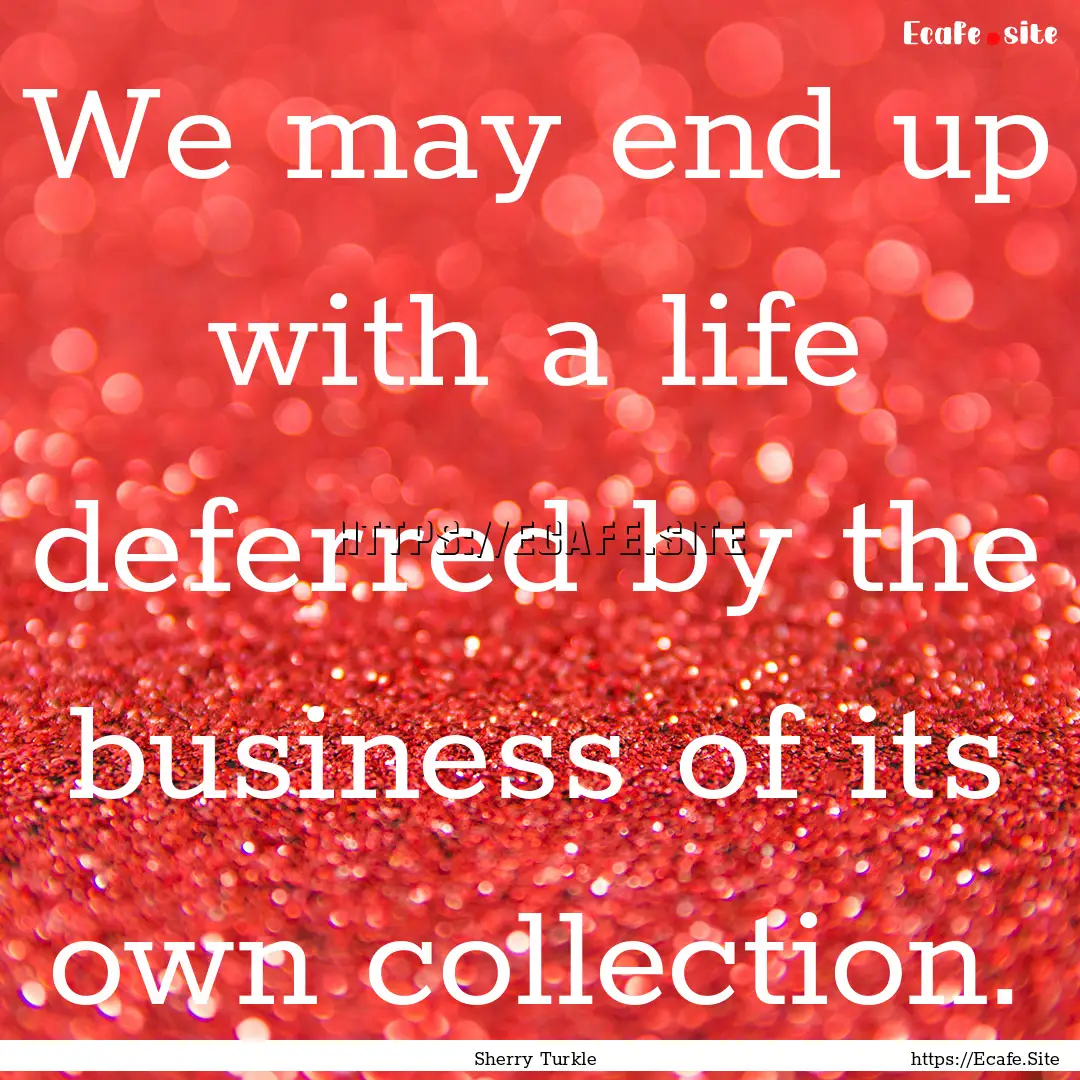 We may end up with a life deferred by the.... : Quote by Sherry Turkle