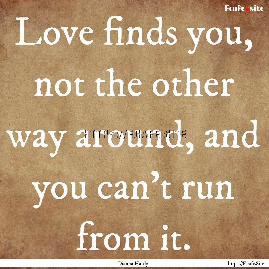 Love finds you, not the other way around,.... : Quote by Dianna Hardy