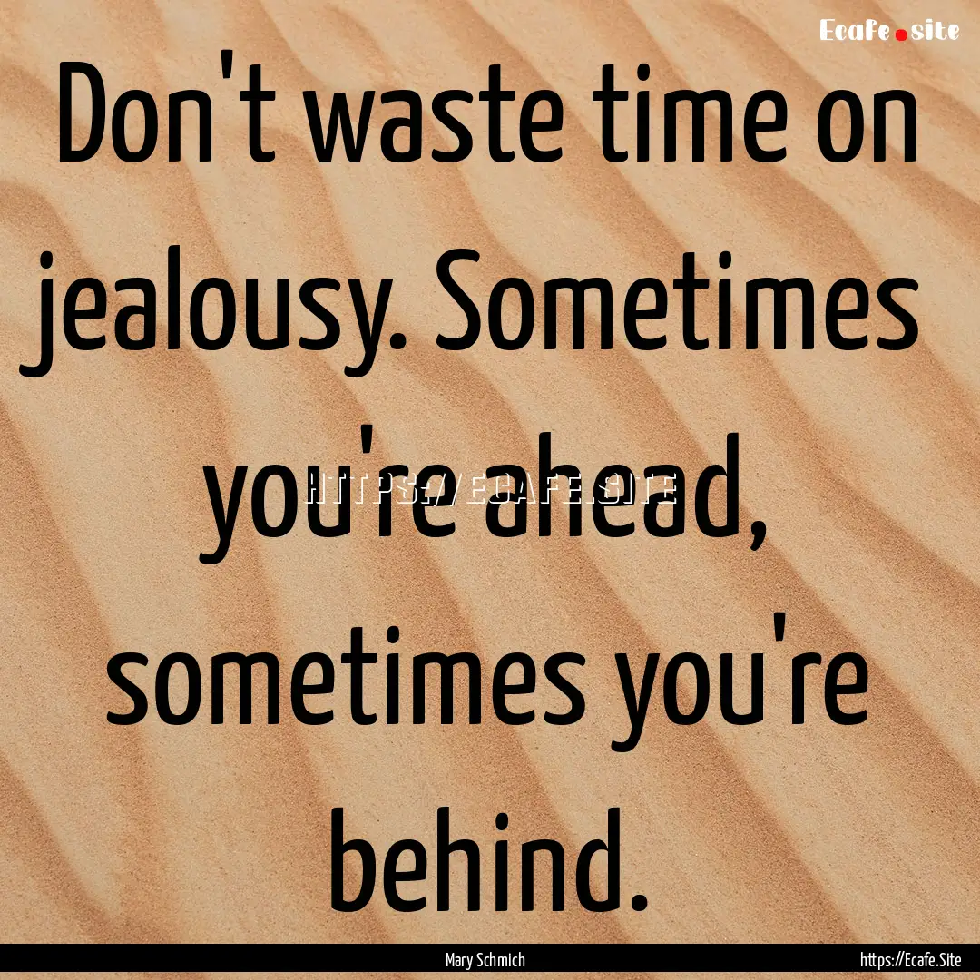 Don't waste time on jealousy. Sometimes you're.... : Quote by Mary Schmich