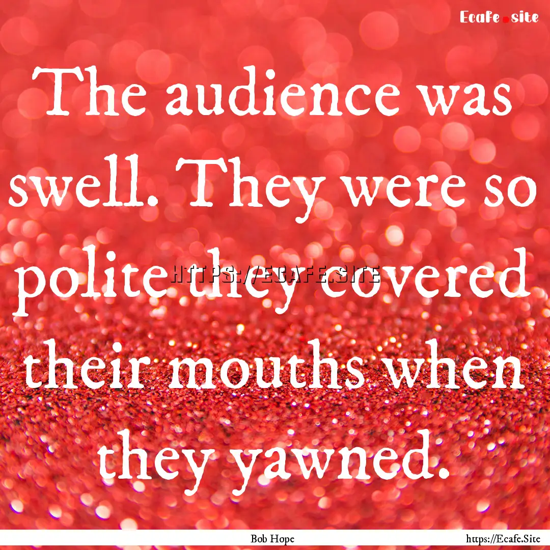 The audience was swell. They were so polite.... : Quote by Bob Hope