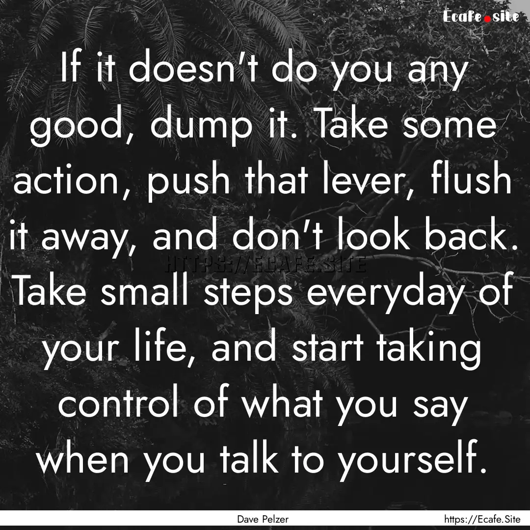 If it doesn't do you any good, dump it. Take.... : Quote by Dave Pelzer