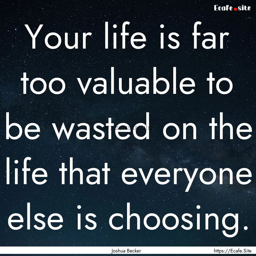 Your life is far too valuable to be wasted.... : Quote by Joshua Becker