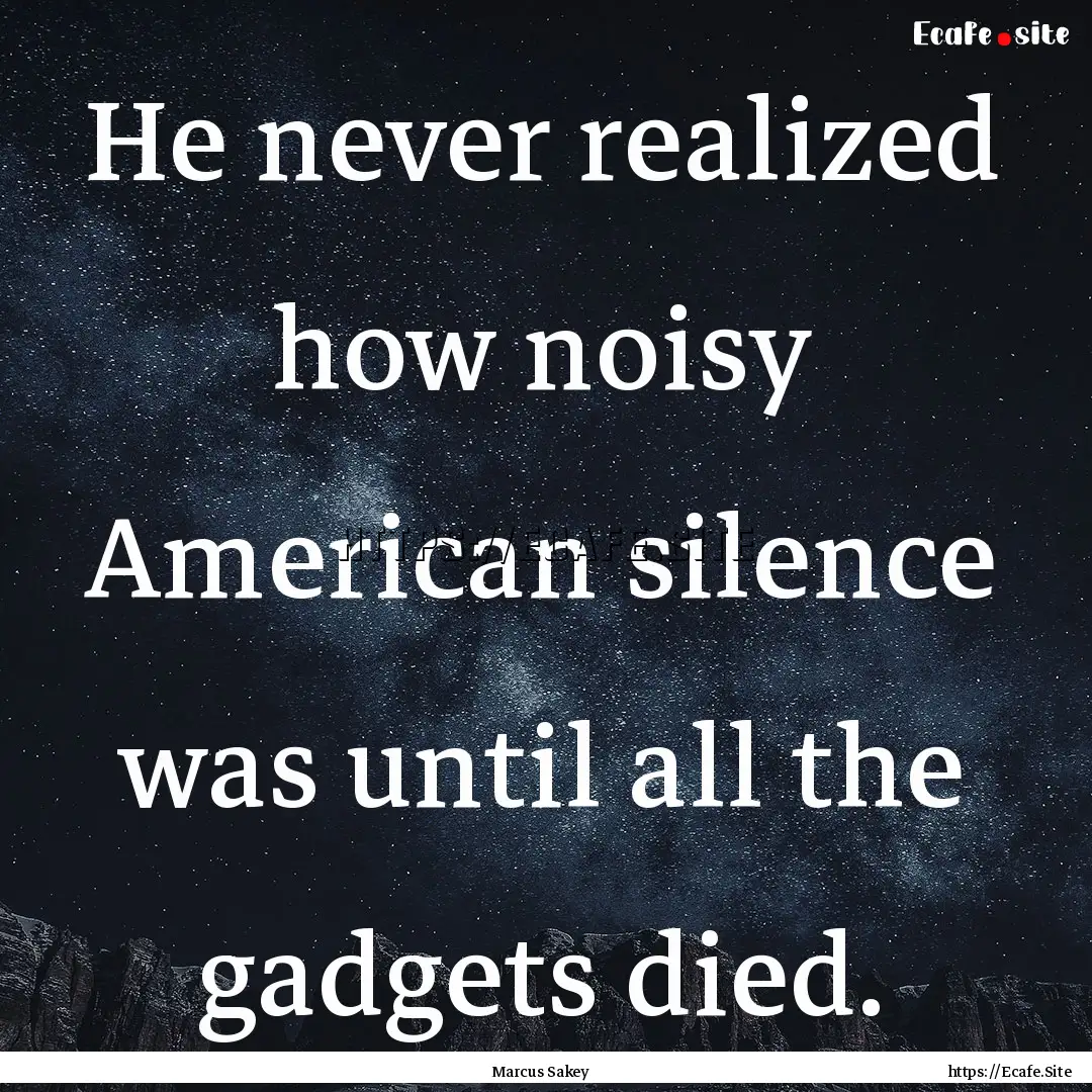 He never realized how noisy American silence.... : Quote by Marcus Sakey