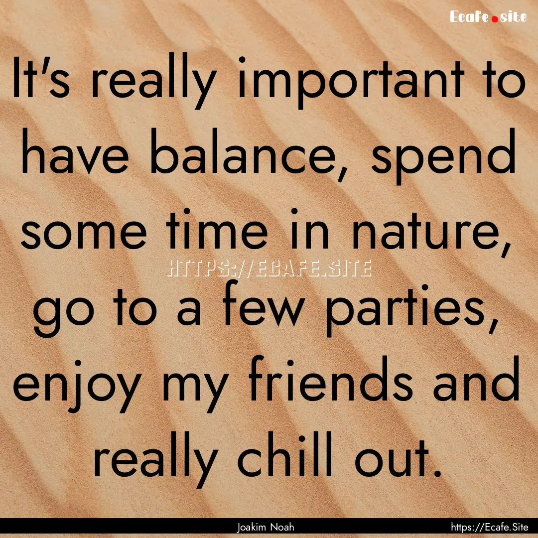 It's really important to have balance, spend.... : Quote by Joakim Noah