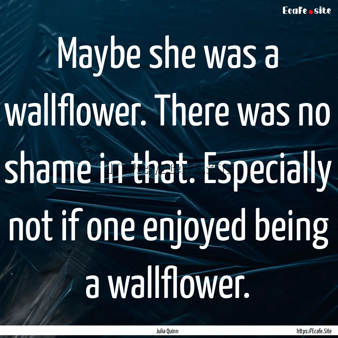 Maybe she was a wallflower. There was no.... : Quote by Julia Quinn