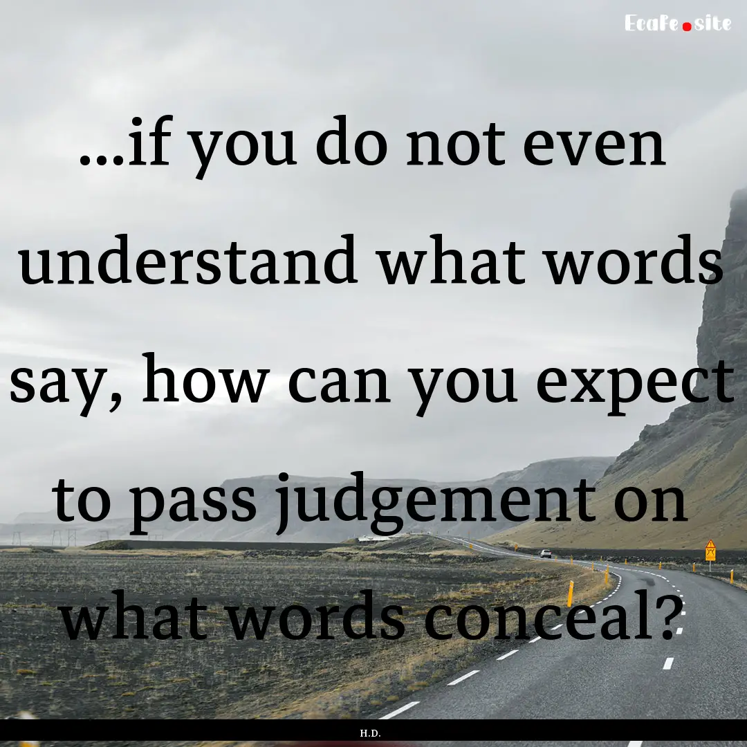 ...if you do not even understand what words.... : Quote by H.D.