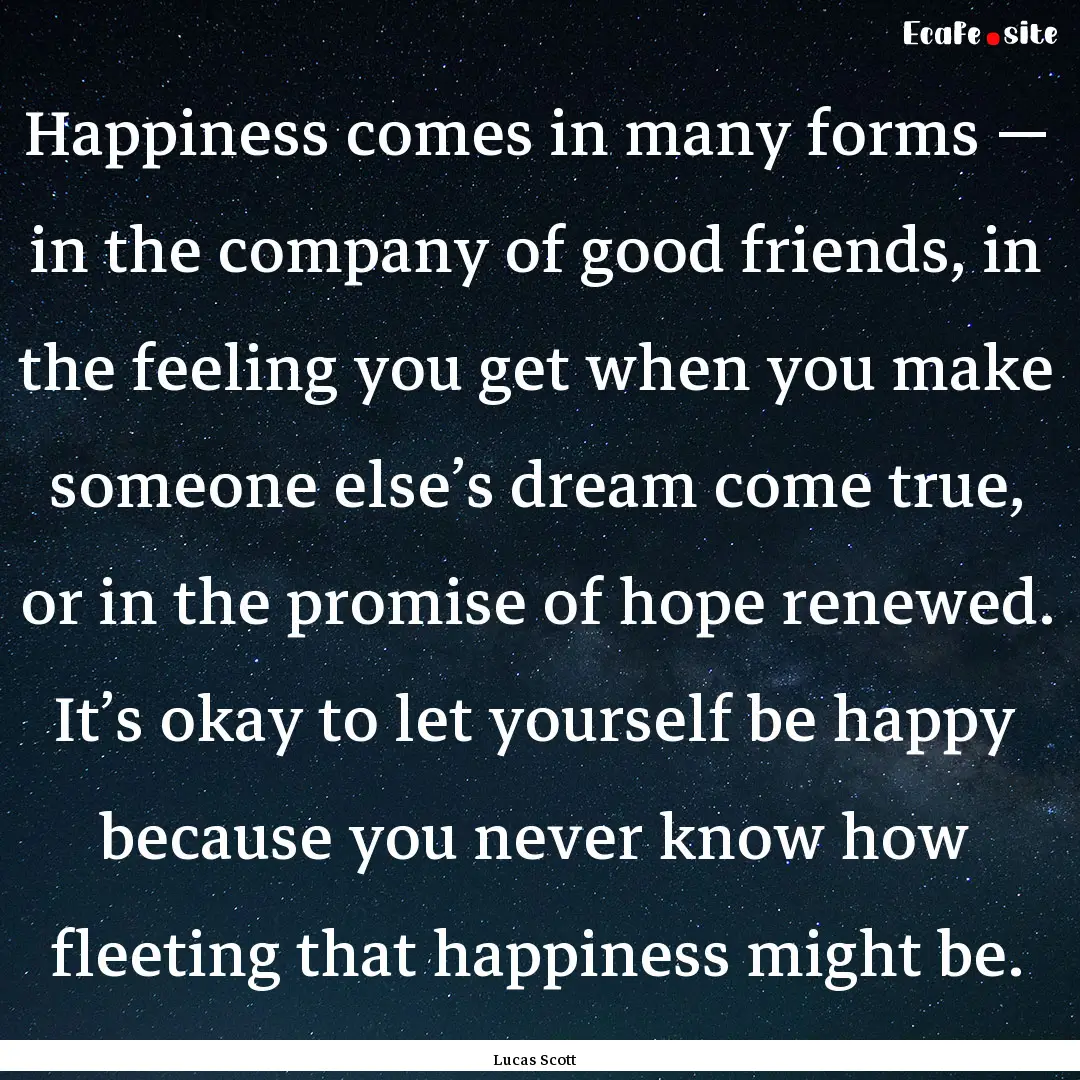 Happiness comes in many forms — in the.... : Quote by Lucas Scott