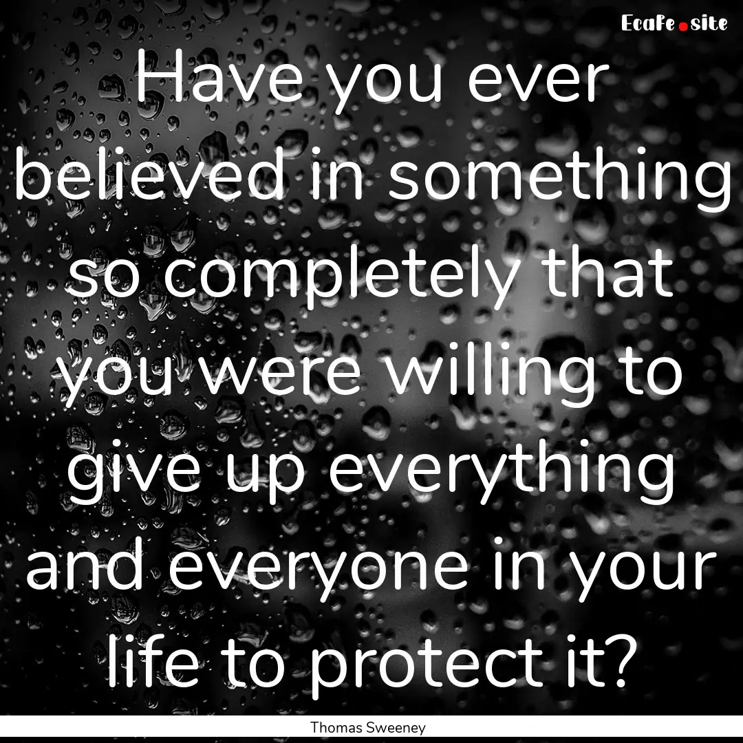 Have you ever believed in something so completely.... : Quote by Thomas Sweeney