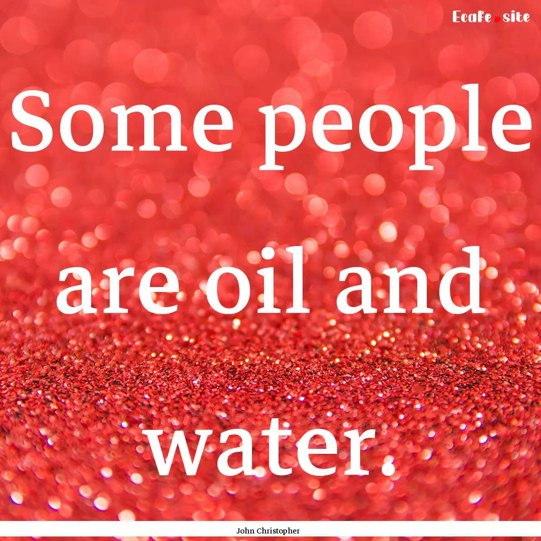 Some people are oil and water. : Quote by John Christopher