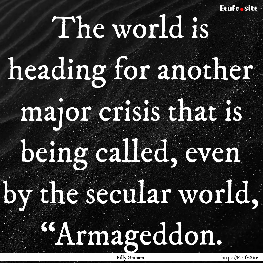 The world is heading for another major crisis.... : Quote by Billy Graham