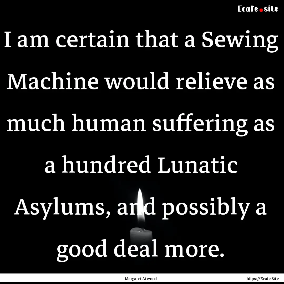 I am certain that a Sewing Machine would.... : Quote by Margaret Atwood