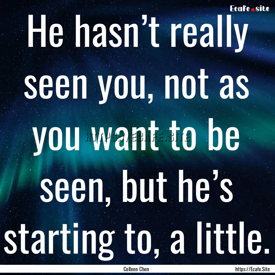 He hasn’t really seen you, not as you want.... : Quote by Colleen Chen