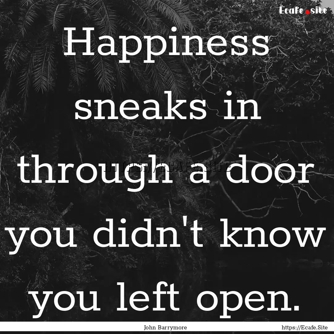 Happiness sneaks in through a door you didn't.... : Quote by John Barrymore