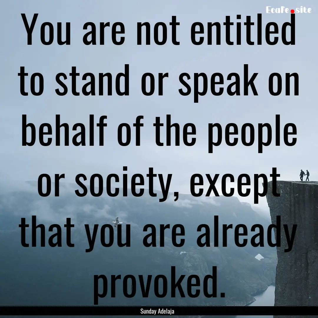 You are not entitled to stand or speak on.... : Quote by Sunday Adelaja