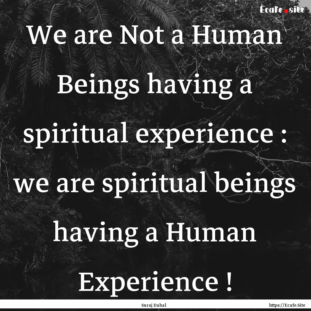 We are Not a Human Beings having a spiritual.... : Quote by Suraj Dahal